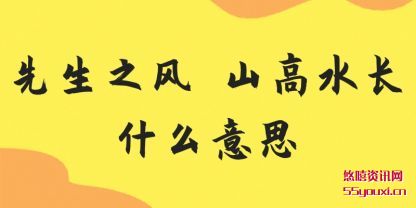 先生(sheng)之(zhi)风 山(shan)高水(shui)长什么意(yi)思
